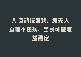 AI自动玩游戏，纯无人直播不违规，全民可做收益稳定868网课-868网课系统868网课系统