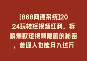 [868网课系统]2024玩转短视频红利，拆解爆款短视频隐藏的秘密，普通人也能月入过万868网课-868网课系统868网课系统