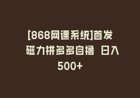 [868网课系统]首发 磁力拼多多自撸 日入500+868网课-868网课系统868网课系统