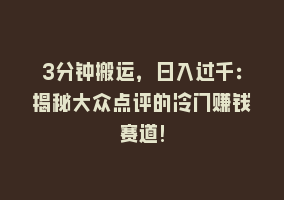 3分钟搬运，日入过千：揭秘大众点评的冷门赚钱赛道!868网课-868网课系统868网课系统