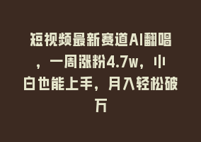 短视频最新赛道AI翻唱，一周涨粉4.7w，小白也能上手，月入轻松破万868网课-868网课系统868网课系统