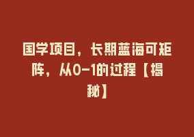 国学项目，长期蓝海可矩阵，从0-1的过程【揭秘】868网课-868网课系统868网课系统