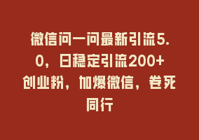 微信问一问最新引流5.0，日稳定引流200+创业粉，加爆微信，卷死同行868网课-868网课系统868网课系统