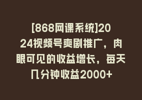 [868网课系统]2024视频号爽剧推广，肉眼可见的收益增长，每天几分钟收益2000+868网课-868网课系统868网课系统