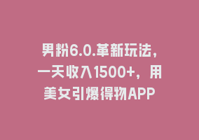 男粉6.0.革新玩法，一天收入1500+，用美女引爆得物APP868网课-868网课系统868网课系统