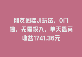 朋友圈挂JI玩法，0门槛，无需投入，单天最高收益1741.36元868网课-868网课系统868网课系统