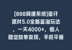 [868网课系统]蛋仔派对5.0全新蓝海玩法，一天4000+，懒人稳定放单变现，手机平板即可…868网课-868网课系统868网课系统