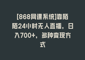 [868网课系统]靠陌陌24小时无人直播，日入700+，多种变现方式868网课-868网课系统868网课系统