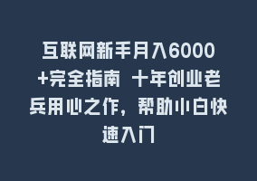 互联网新手月入6000+完全指南 十年创业老兵用心之作，帮助小白快速入门868网课-868网课系统868网课系统