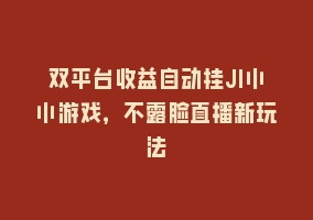 双平台收益自动挂JI小小游戏，不露脸直播新玩法868网课-868网课系统868网课系统