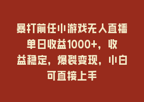 暴打前任小游戏无人直播单日收益1000+，收益稳定，爆裂变现，小白可直接上手868网课-868网课系统868网课系统