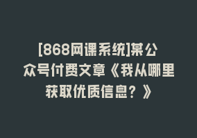 [868网课系统]某公众号付费文章《我从哪里获取优质信息？》868网课-868网课系统868网课系统