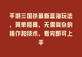 手游三国杀最新蓝海玩法，简单粗暴，无需复杂的操作和技术，看完即可上手868网课-868网课系统868网课系统