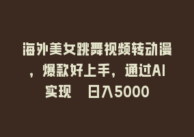 海外美女跳舞视频转动漫，爆款好上手，通过AI实现  日入5000868网课-868网课系统868网课系统