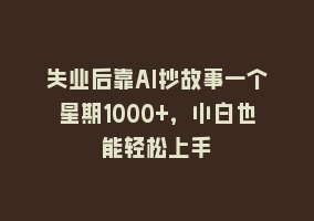 失业后靠AI抄故事一个星期1000+，小白也能轻松上手868网课-868网课系统868网课系统