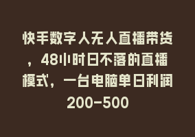 快手数字人无人直播带货，48小时日不落的直播模式，一台电脑单日利润200-500868网课-868网课系统868网课系统