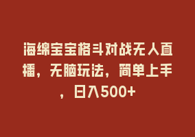 海绵宝宝格斗对战无人直播，无脑玩法，简单上手，日入500+868网课-868网课系统868网课系统