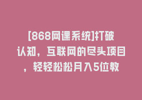 [868网课系统]打破认知，互联网的尽头项目，轻轻松松月入5位教868网课-868网课系统868网课系统