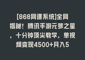 [868网课系统]全网揭秘！腾讯手游元梦之星，十分钟顶尖教学，单视频变现4500+月入5位数868网课-868网课系统868网课系统