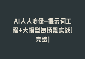 AI人人必修-提示词工程+大模型多场景实战[完结]868网课-868网课系统868网课系统