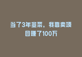 当了3年韭菜，我靠卖项目赚了100万868网课-868网课系统868网课系统