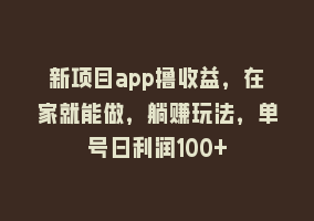 新项目app撸收益，在家就能做，躺赚玩法，单号日利润100+868网课-868网课系统868网课系统