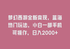 梦幻西游全新变现，蓝海热门玩法，小白一部手机可操作，日入2000+868网课-868网课系统868网课系统