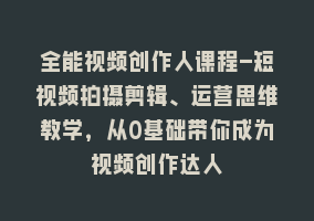 全能视频创作人课程-短视频拍摄剪辑、运营思维教学，从0基础带你成为视频创作达人868网课-868网课系统868网课系统