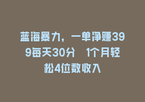 蓝海暴力，一单净赚399每天30分 1个月轻松4位数收入868网课-868网课系统868网课系统