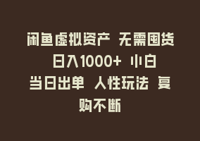 闲鱼虚拟资产 无需囤货 日入1000+ 小白当日出单 人性玩法 复购不断868网课-868网课系统868网课系统