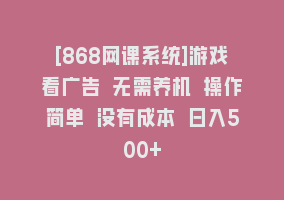 [868网课系统]游戏看广告 无需养机 操作简单 没有成本 日入500+868网课-868网课系统868网课系统