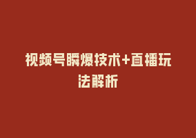 视频号瞬爆技术+直播玩法解析868网课-868网课系统868网课系统