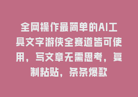 全网操作最简单的AI工具文字游侠全赛道皆可使用，写文章无需思考，复制粘贴，条条爆款868网课-868网课系统868网课系统