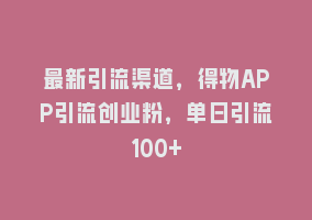 最新引流渠道，得物APP引流创业粉，单日引流100+868网课-868网课系统868网课系统