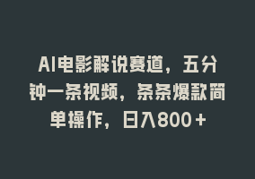 AI电影解说赛道，五分钟一条视频，条条爆款简单操作，日入800＋868网课-868网课系统868网课系统