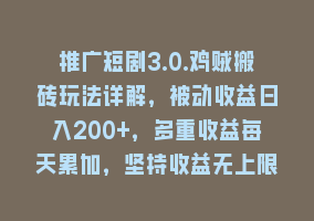 推广短剧3.0.鸡贼搬砖玩法详解，被动收益日入200+，多重收益每天累加，坚持收益无上限868网课-868网课系统868网课系统