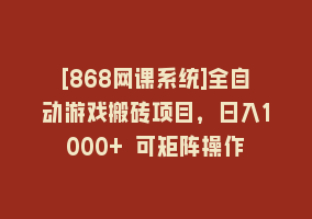 [868网课系统]全自动游戏搬砖项目，日入1000+ 可矩阵操作868网课-868网课系统868网课系统