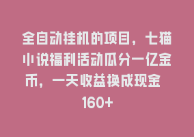 全自动挂机的项目，七猫小说福利活动瓜分一亿金币，一天收益换成现金 160+868网课-868网课系统868网课系统