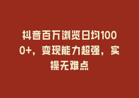 抖音百万浏览日均1000+，变现能力超强，实操无难点868网课-868网课系统868网课系统