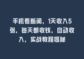 手机看新闻，1天收入5张，每天都收钱，自动收入，实战教程揭秘868网课-868网课系统868网课系统