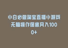 小白必做淘宝直播小游戏无脑操作保底月入1000+868网课-868网课系统868网课系统