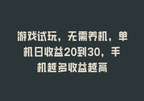 游戏试玩，无需养机，单机日收益20到30，手机越多收益越高868网课-868网课系统868网课系统