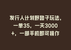 发行人计划野路子玩法，一单35，一天3000+，一部手机即可操作868网课-868网课系统868网课系统