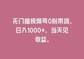 无门槛视频号0粉带货，日入1000+，当天见收益，868网课-868网课系统868网课系统