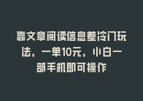 靠文章阅读信息差冷门玩法，一单10元，小白一部手机即可操作868网课-868网课系统868网课系统