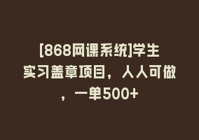 [868网课系统]学生实习盖章项目，人人可做，一单500+868网课-868网课系统868网课系统