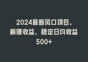 2024最新风口项目，躺赚收益，稳定日均收益500+868网课-868网课系统868网课系统