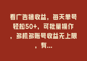 看广告撸收益，每天单号轻松50+，可批量操作，多机多账号收益无上限，有…868网课-868网课系统868网课系统