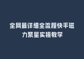 全网最详细全流程快手磁力聚星实操教学868网课-868网课系统868网课系统