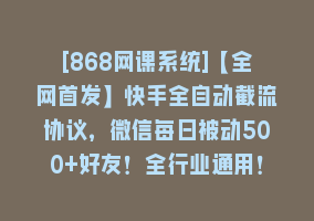 [868网课系统]【全网首发】快手全自动截流协议，微信每日被动500+好友！全行业通用！868网课-868网课系统868网课系统